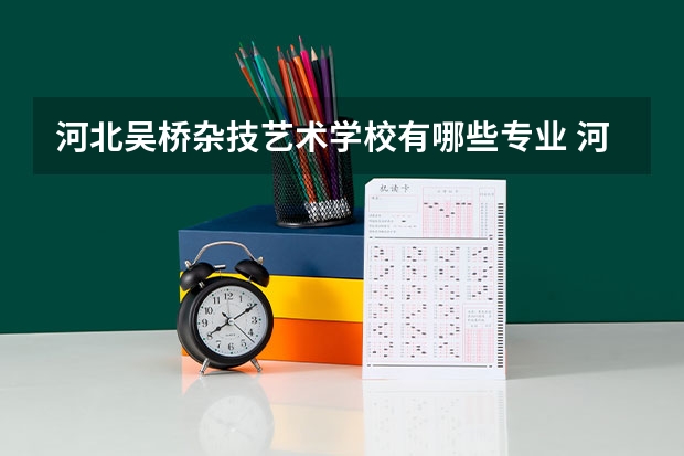 河北吴桥杂技艺术学校有哪些专业 河北吴桥杂技艺术学校就业选择