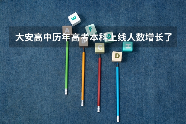 大安高中历年高考本科上线人数增长了多少？