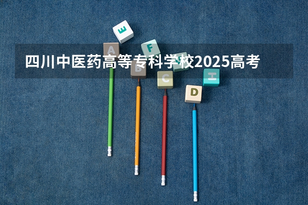 四川中医药高等专科学校2025高考湖北招生计划