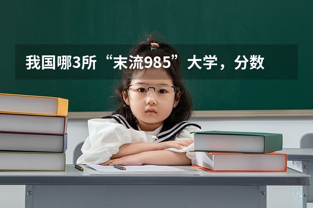 我国哪3所“末流985”大学，分数线较低，适合高考生捡漏？（二本b类分数线）