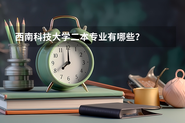 西南科技大学二本专业有哪些？