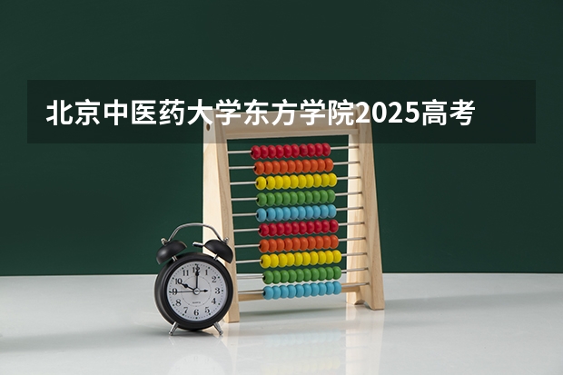 北京中医药大学东方学院2025高考河北招生计划