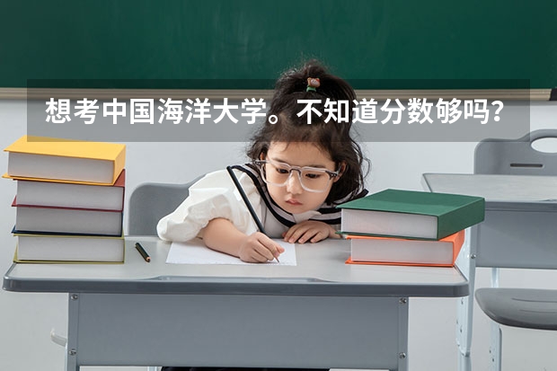 想考中国海洋大学。不知道分数够吗？很急！