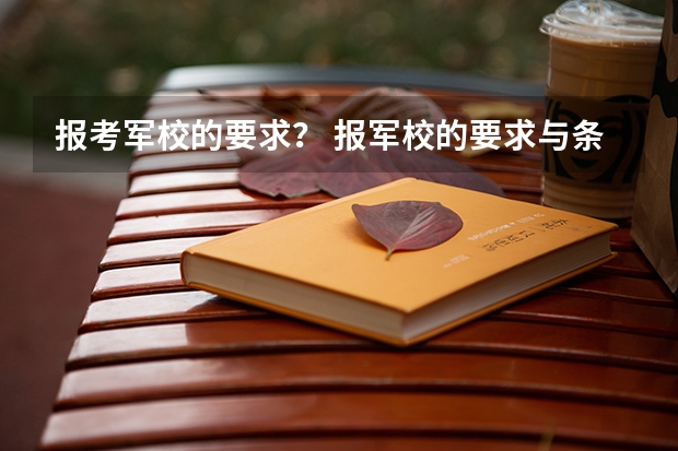 报考军校的要求？ 报军校的要求与条件