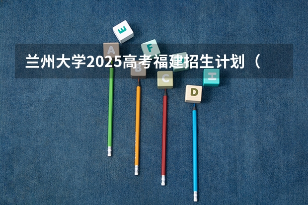 兰州大学2025高考福建招生计划（2026参考）