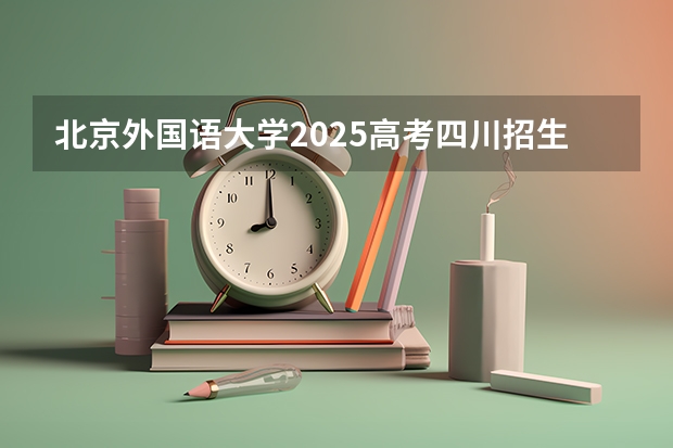 北京外国语大学2025高考四川招生计划（2026参考）