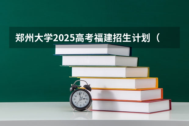 郑州大学2025高考福建招生计划（2026参考）