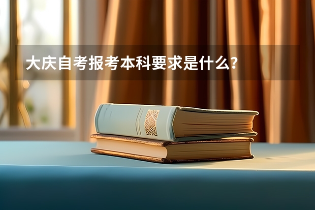 大庆自考报考本科要求是什么？