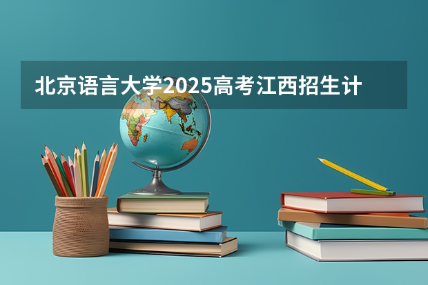 北京语言大学2025高考江西招生计划（2026参考）