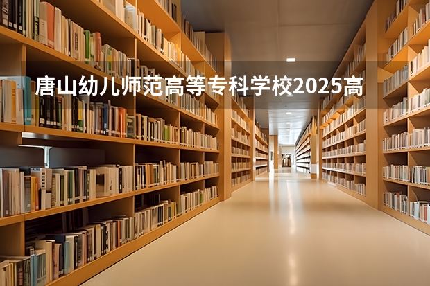 唐山幼儿师范高等专科学校2025高考湖北招生计划