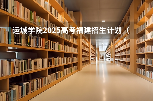 运城学院2025高考福建招生计划（2026参考）