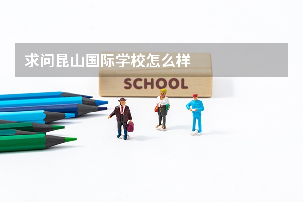 求问昆山国际学校怎么样