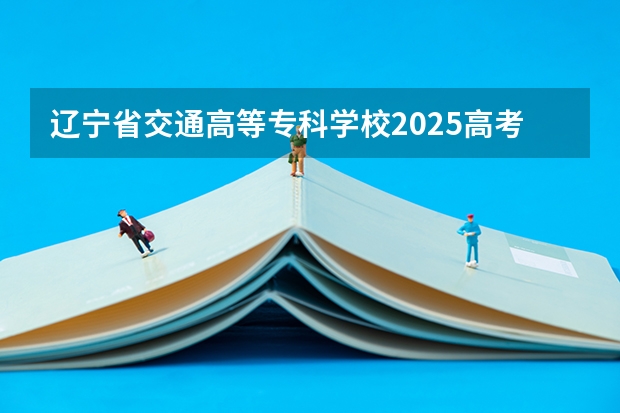 辽宁省交通高等专科学校2025高考湖北招生计划