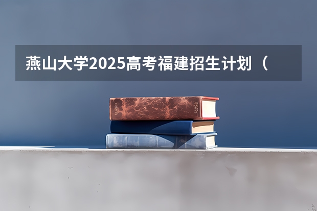 燕山大学2025高考福建招生计划（2026参考）