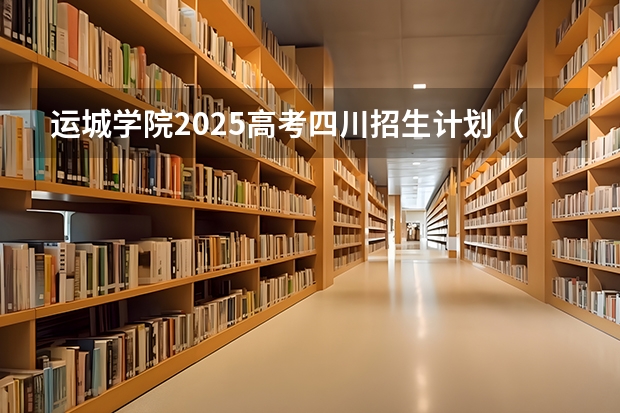 运城学院2025高考四川招生计划（2026参考）