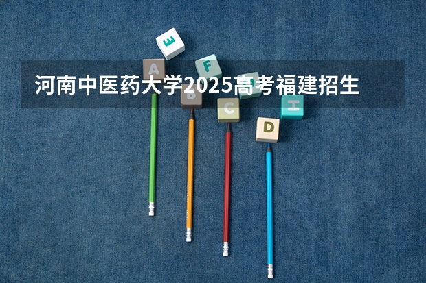 河南中医药大学2025高考福建招生计划（2026参考）