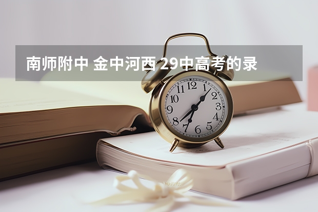 南师附中 金中河西 29中高考的录取率分别介绍下，急于选择！！快！ 天津市九十中学升学率