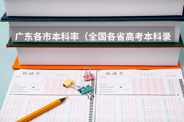 广东各市本科率(全国各省高考本科录取率)
