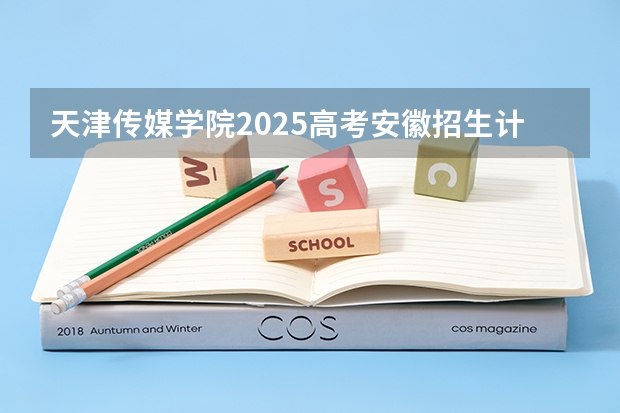 天津传媒学院2025高考安徽招生计划