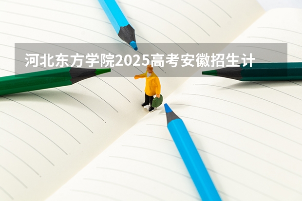 河北东方学院2025高考安徽招生计划