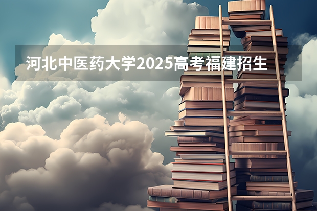 河北中医药大学2025高考福建招生计划（2026参考）