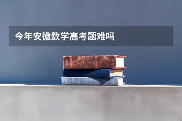 今年安徽数学高考题难吗