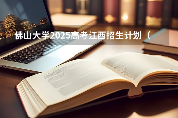 佛山大学2025高考江西招生计划（2026参考）