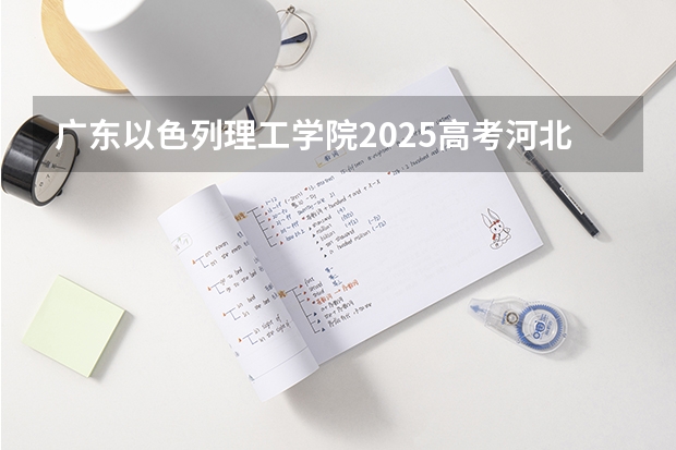 广东以色列理工学院2025高考河北招生计划