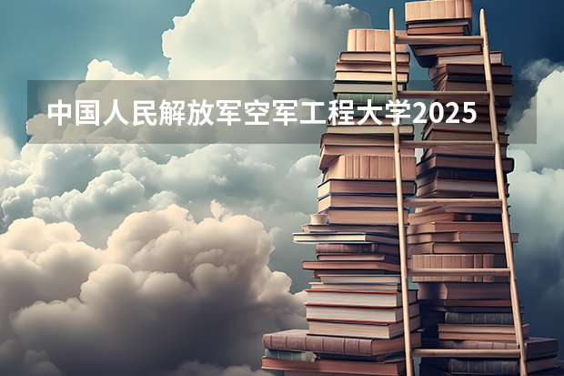 中国人民解放军空军工程大学2025高考江西招生计划（2026参考）