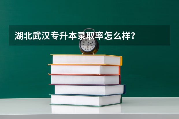 湖北武汉专升本录取率怎么样？