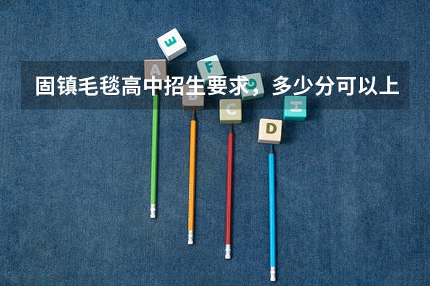 固镇毛毯高中招生要求，多少分可以上这个学校？
