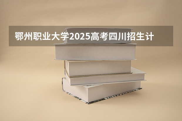 鄂州职业大学2025高考四川招生计划（2026参考）