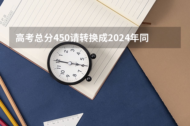 高考总分450请转换成2024年同位分（高考志愿位次法的准确率）