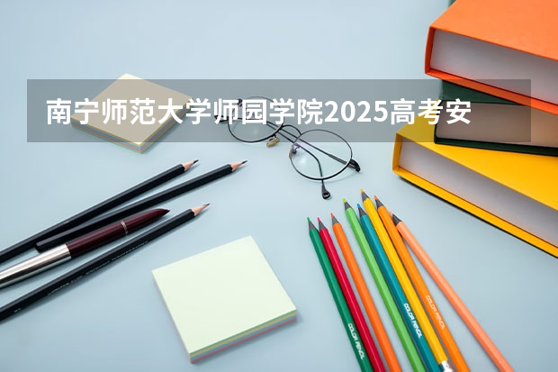 南宁师范大学师园学院2025高考安徽招生计划