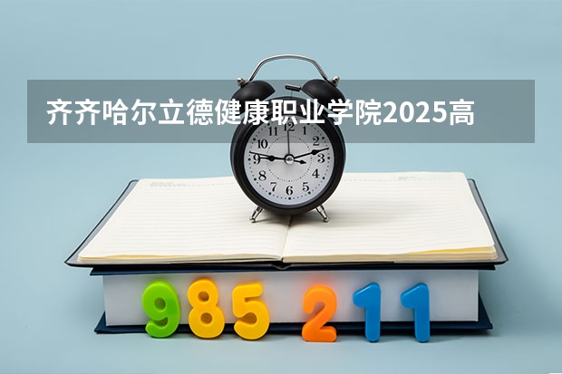 齐齐哈尔立德健康职业学院2025高考河北招生计划