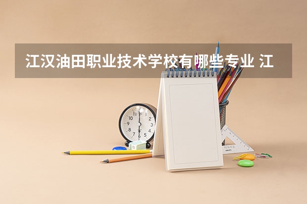 江汉油田职业技术学校有哪些专业 江汉油田职业技术学校就业选择