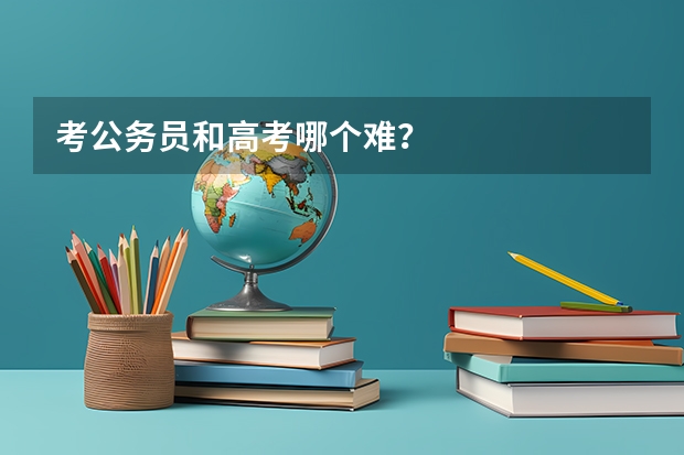 考公务员和高考哪个难？