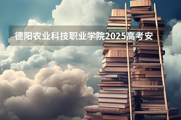 德阳农业科技职业学院2025高考安徽招生计划