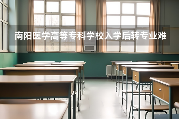 南阳医学高等专科学校入学后转专业难吗
