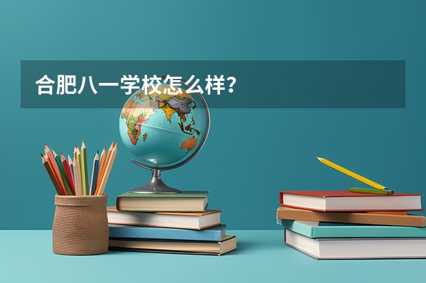 合肥八一学校怎么样？
