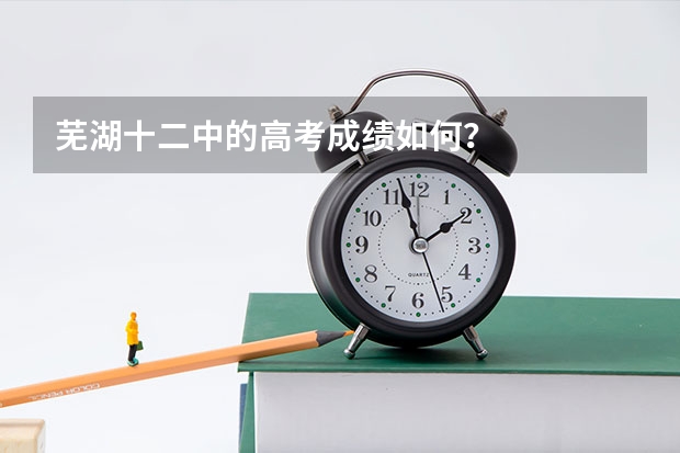 芜湖十二中的高考成绩如何？