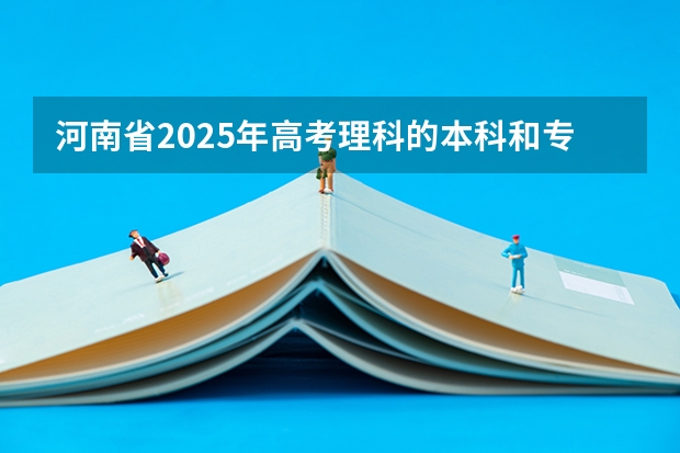 河南省2025年高考理科的本科和专科的录取分数各是多少