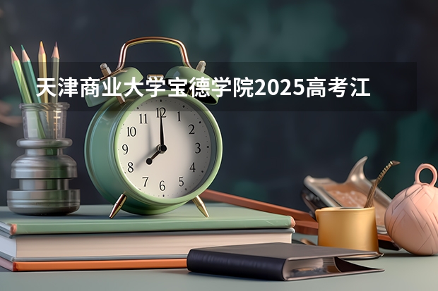 天津商业大学宝德学院2025高考江西招生计划（2026参考）