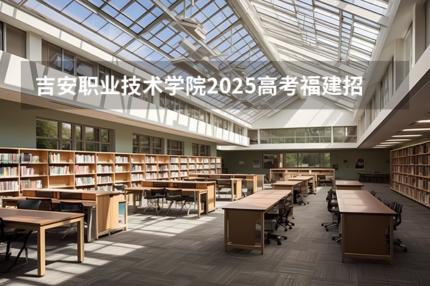 吉安职业技术学院2025高考福建招生计划（2026参考）