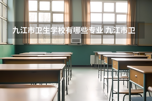 九江市卫生学校有哪些专业 九江市卫生学校就业选择