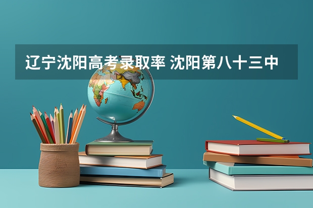 辽宁沈阳高考录取率 沈阳第八十三中学升学率