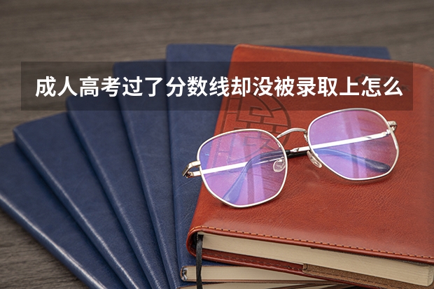 成人高考过了分数线却没被录取上怎么办