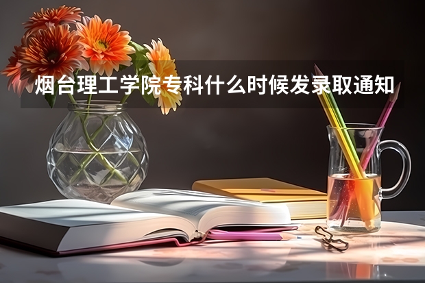 烟台理工学院专科什么时候发录取通知书