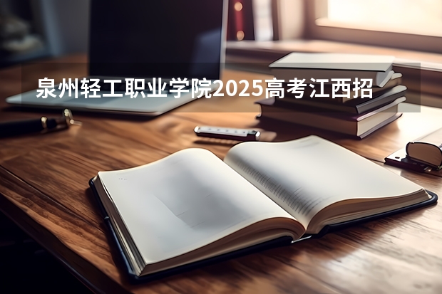 泉州轻工职业学院2025高考江西招生计划（2026参考）