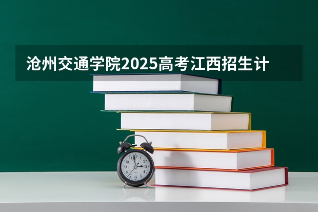 沧州交通学院2025高考江西招生计划（2026参考）